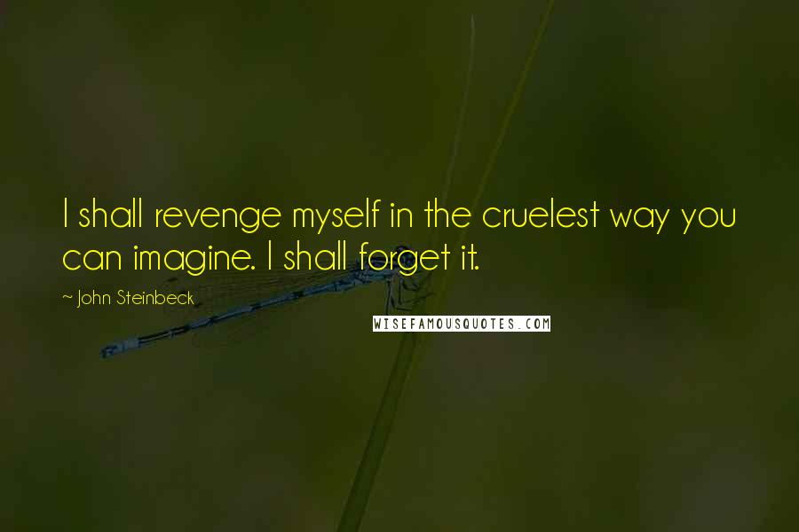 John Steinbeck Quotes: I shall revenge myself in the cruelest way you can imagine. I shall forget it.