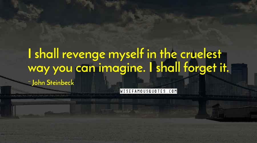 John Steinbeck Quotes: I shall revenge myself in the cruelest way you can imagine. I shall forget it.