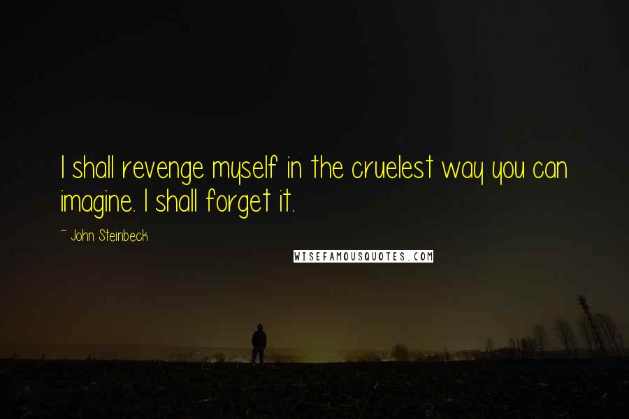 John Steinbeck Quotes: I shall revenge myself in the cruelest way you can imagine. I shall forget it.