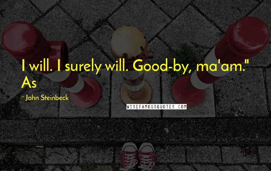 John Steinbeck Quotes: I will. I surely will. Good-by, ma'am." As