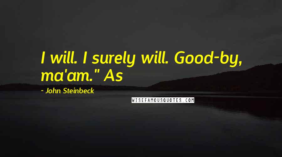 John Steinbeck Quotes: I will. I surely will. Good-by, ma'am." As