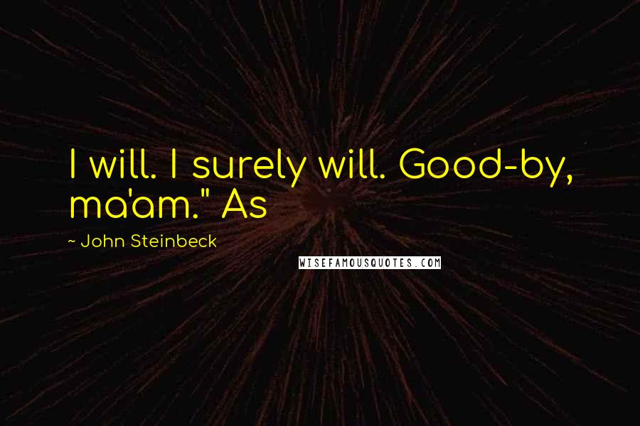 John Steinbeck Quotes: I will. I surely will. Good-by, ma'am." As