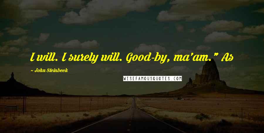 John Steinbeck Quotes: I will. I surely will. Good-by, ma'am." As