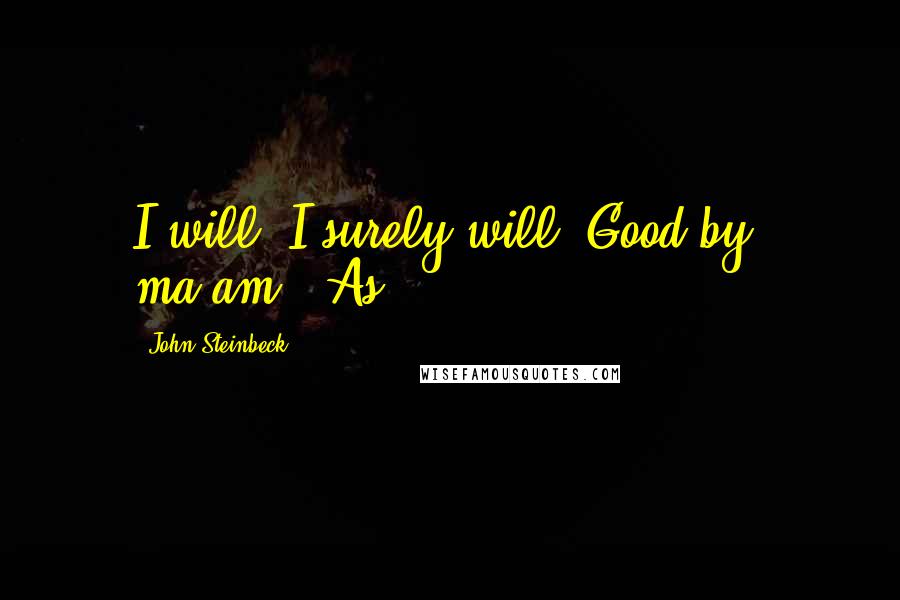 John Steinbeck Quotes: I will. I surely will. Good-by, ma'am." As