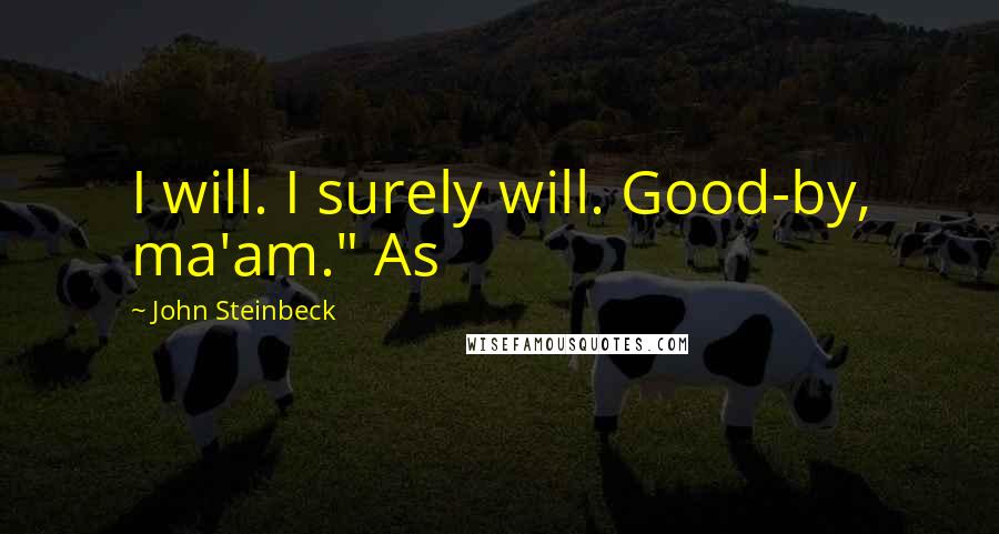 John Steinbeck Quotes: I will. I surely will. Good-by, ma'am." As