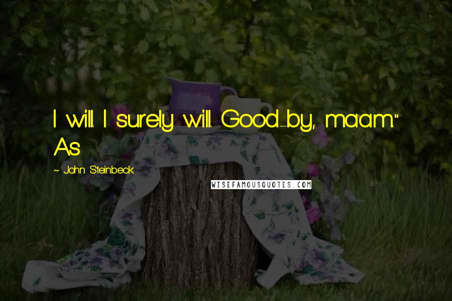 John Steinbeck Quotes: I will. I surely will. Good-by, ma'am." As