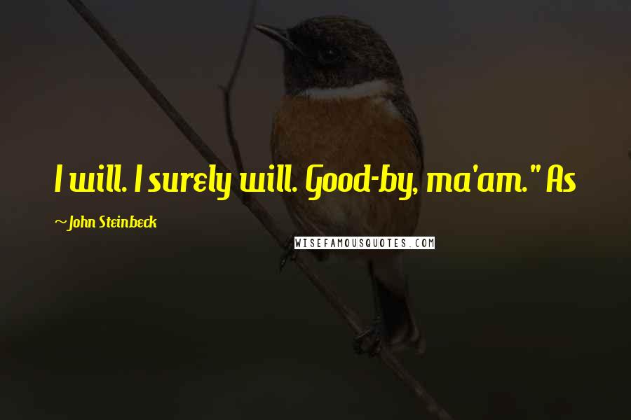 John Steinbeck Quotes: I will. I surely will. Good-by, ma'am." As