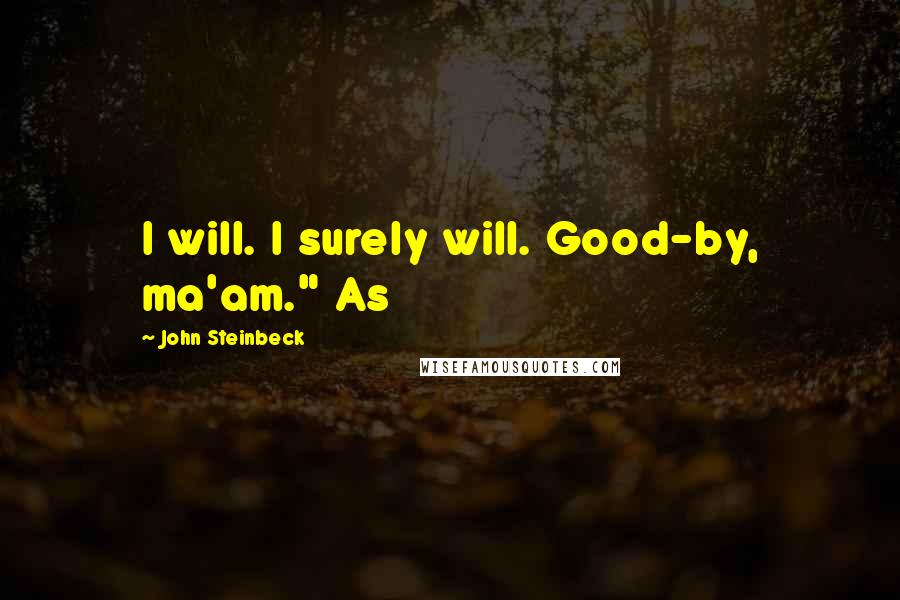 John Steinbeck Quotes: I will. I surely will. Good-by, ma'am." As