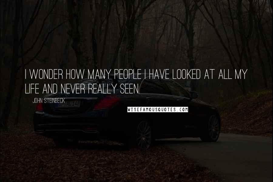 John Steinbeck Quotes: I wonder how many people I have looked at all my life and never really seen.
