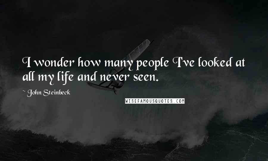 John Steinbeck Quotes: I wonder how many people I've looked at all my life and never seen.
