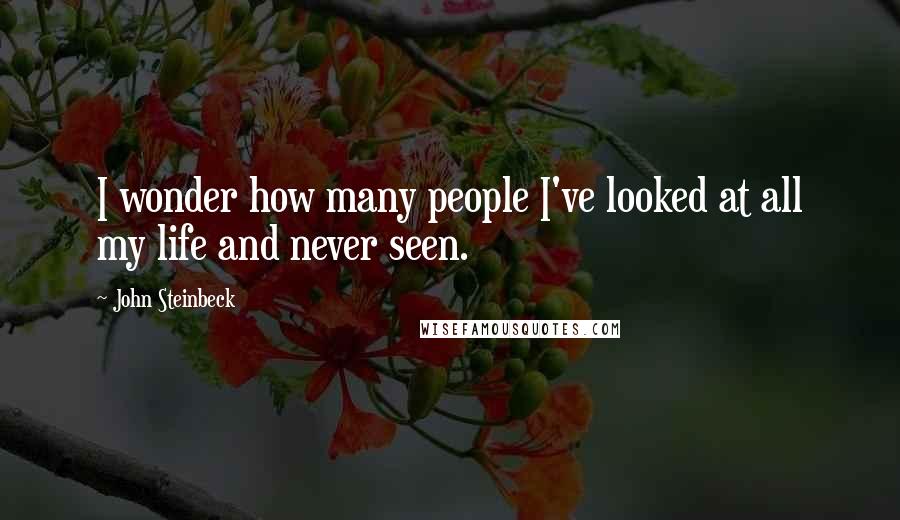 John Steinbeck Quotes: I wonder how many people I've looked at all my life and never seen.