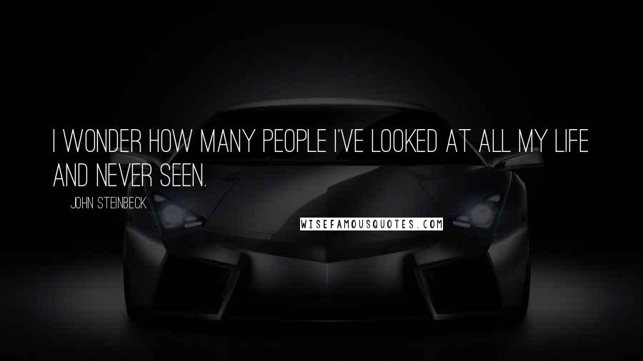 John Steinbeck Quotes: I wonder how many people I've looked at all my life and never seen.