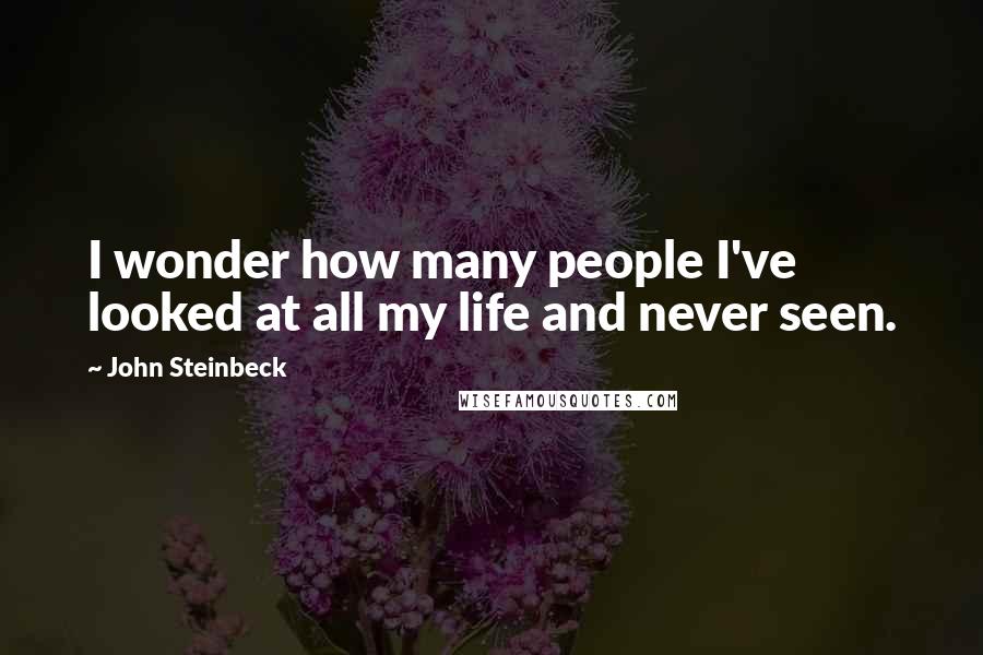 John Steinbeck Quotes: I wonder how many people I've looked at all my life and never seen.