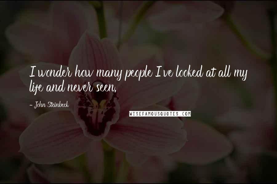 John Steinbeck Quotes: I wonder how many people I've looked at all my life and never seen.