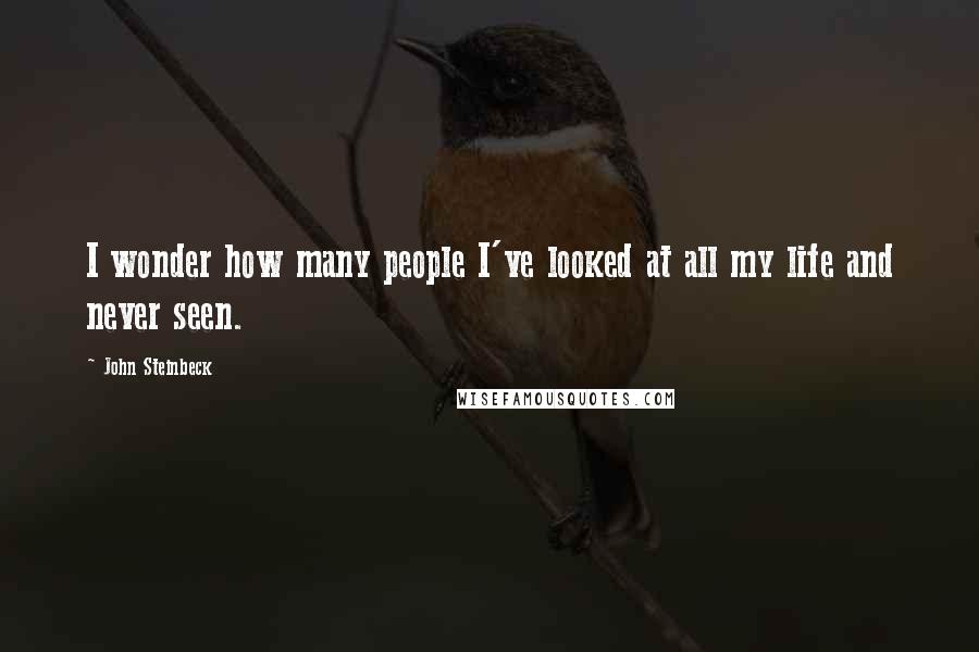 John Steinbeck Quotes: I wonder how many people I've looked at all my life and never seen.