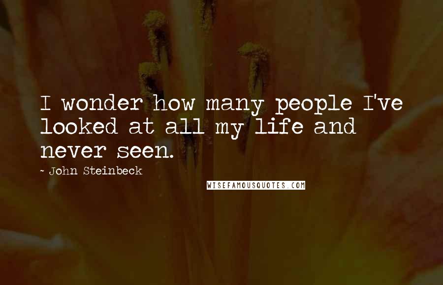 John Steinbeck Quotes: I wonder how many people I've looked at all my life and never seen.