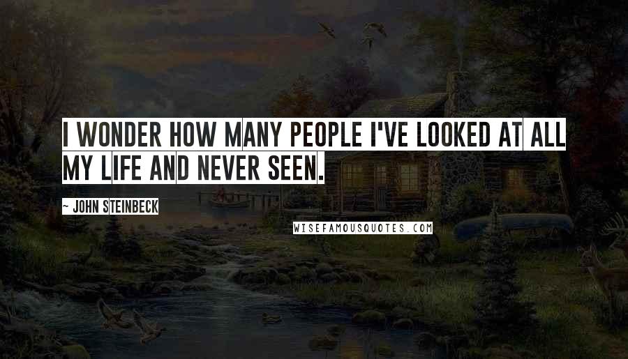 John Steinbeck Quotes: I wonder how many people I've looked at all my life and never seen.