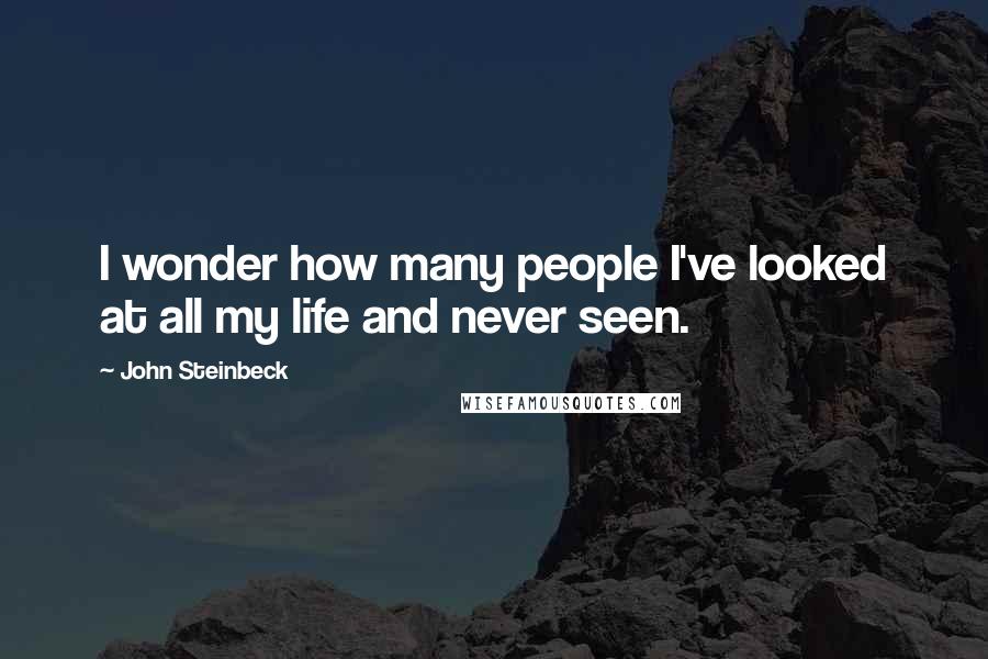 John Steinbeck Quotes: I wonder how many people I've looked at all my life and never seen.