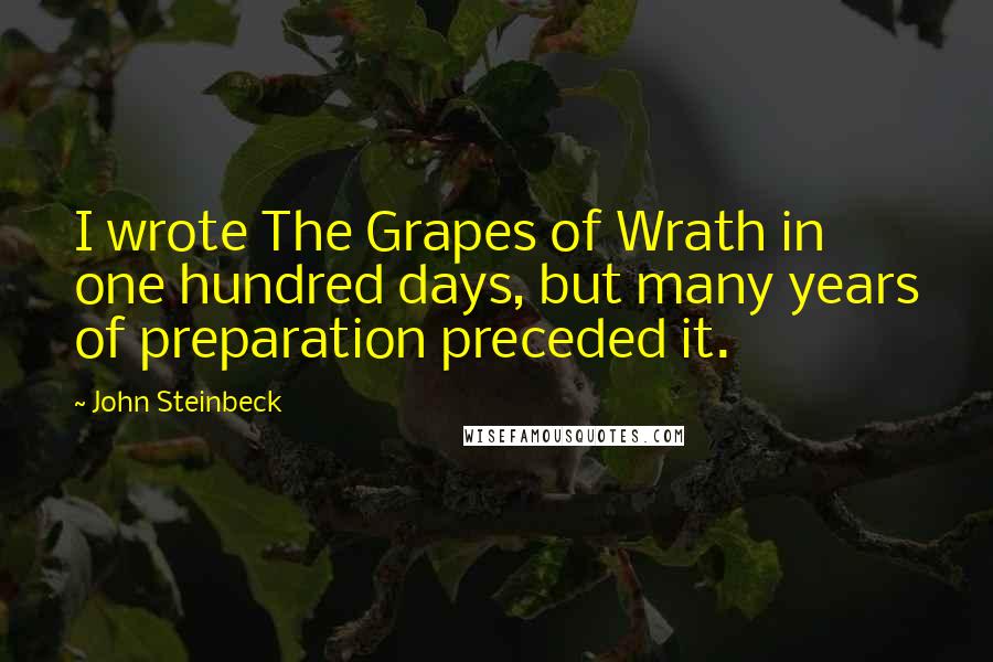 John Steinbeck Quotes: I wrote The Grapes of Wrath in one hundred days, but many years of preparation preceded it.