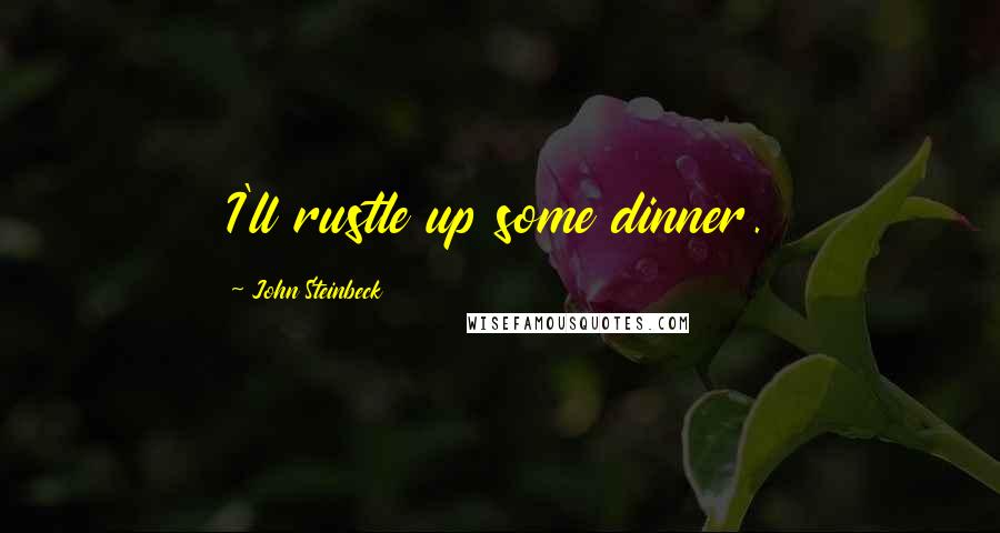 John Steinbeck Quotes: I'll rustle up some dinner.