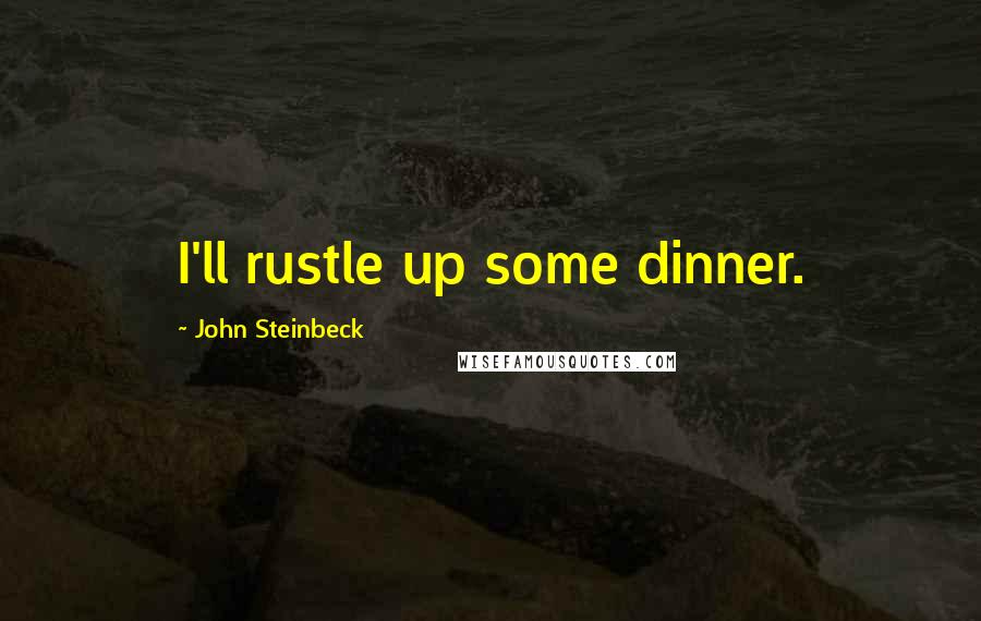 John Steinbeck Quotes: I'll rustle up some dinner.