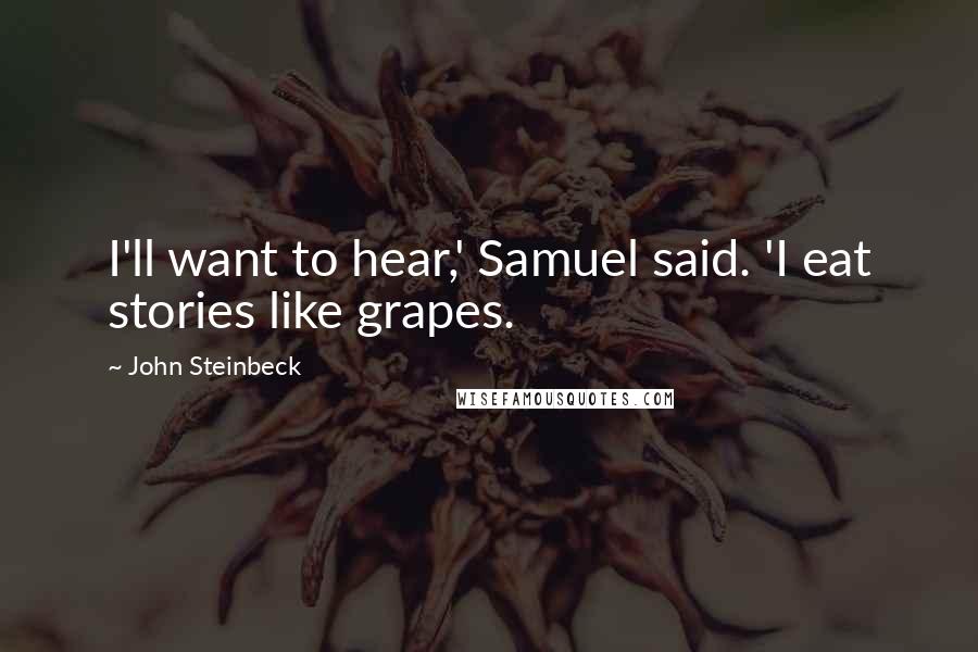 John Steinbeck Quotes: I'll want to hear,' Samuel said. 'I eat stories like grapes.