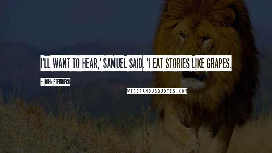 John Steinbeck Quotes: I'll want to hear,' Samuel said. 'I eat stories like grapes.