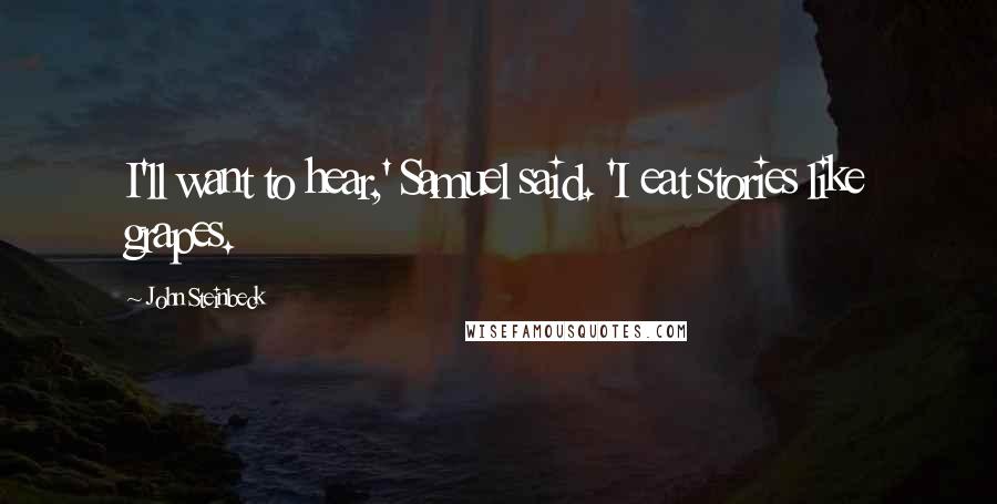 John Steinbeck Quotes: I'll want to hear,' Samuel said. 'I eat stories like grapes.