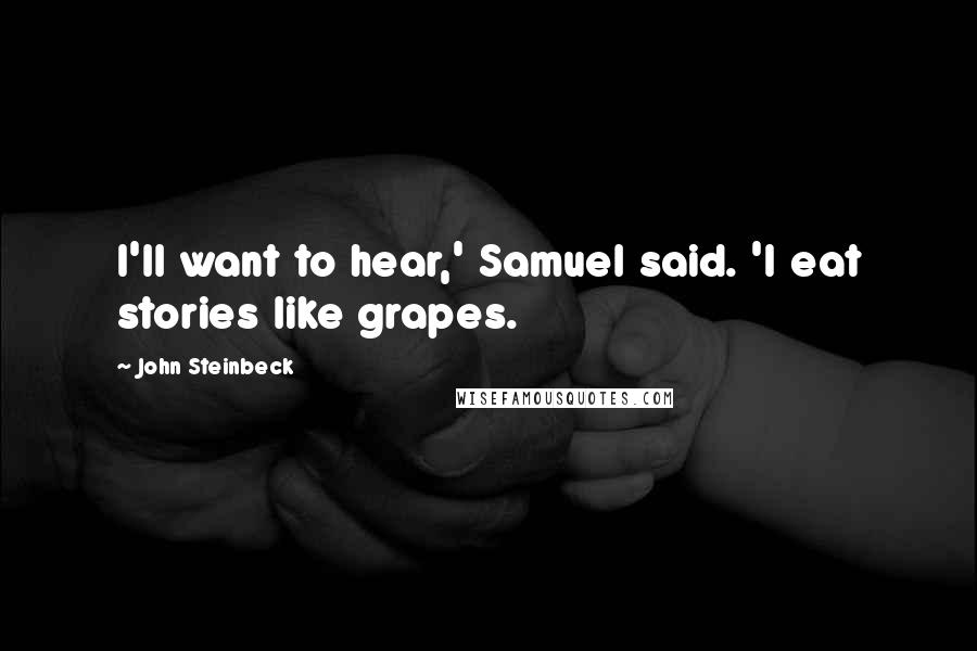 John Steinbeck Quotes: I'll want to hear,' Samuel said. 'I eat stories like grapes.