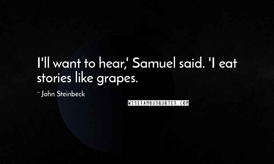 John Steinbeck Quotes: I'll want to hear,' Samuel said. 'I eat stories like grapes.