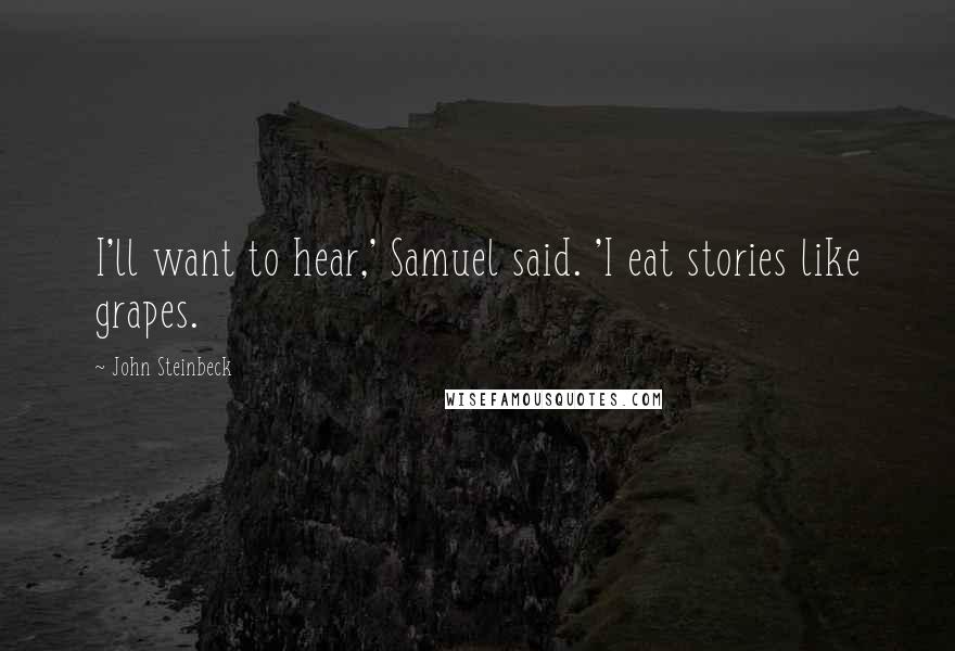 John Steinbeck Quotes: I'll want to hear,' Samuel said. 'I eat stories like grapes.