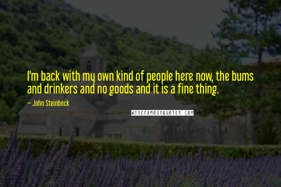 John Steinbeck Quotes: I'm back with my own kind of people here now, the bums and drinkers and no goods and it is a fine thing.