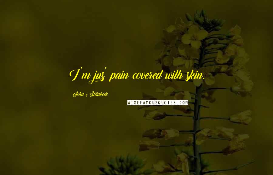 John Steinbeck Quotes: I'm jus' pain covered with skin.