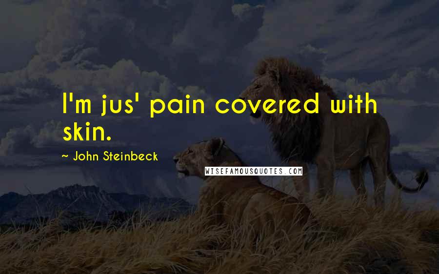 John Steinbeck Quotes: I'm jus' pain covered with skin.