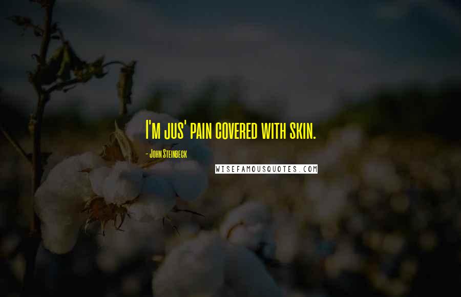 John Steinbeck Quotes: I'm jus' pain covered with skin.