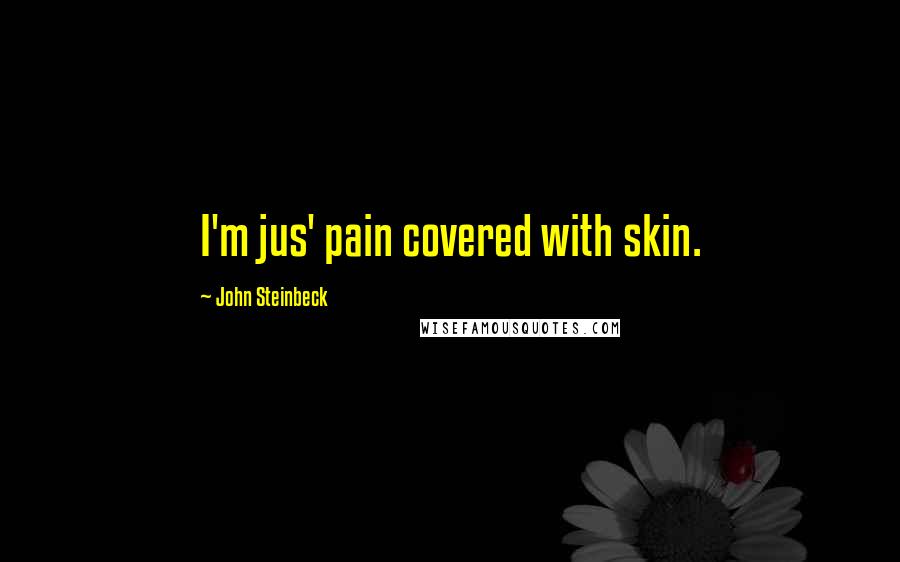 John Steinbeck Quotes: I'm jus' pain covered with skin.