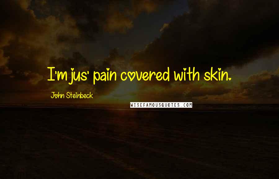 John Steinbeck Quotes: I'm jus' pain covered with skin.