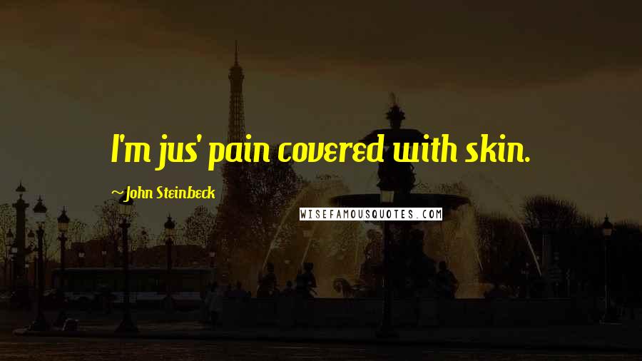 John Steinbeck Quotes: I'm jus' pain covered with skin.