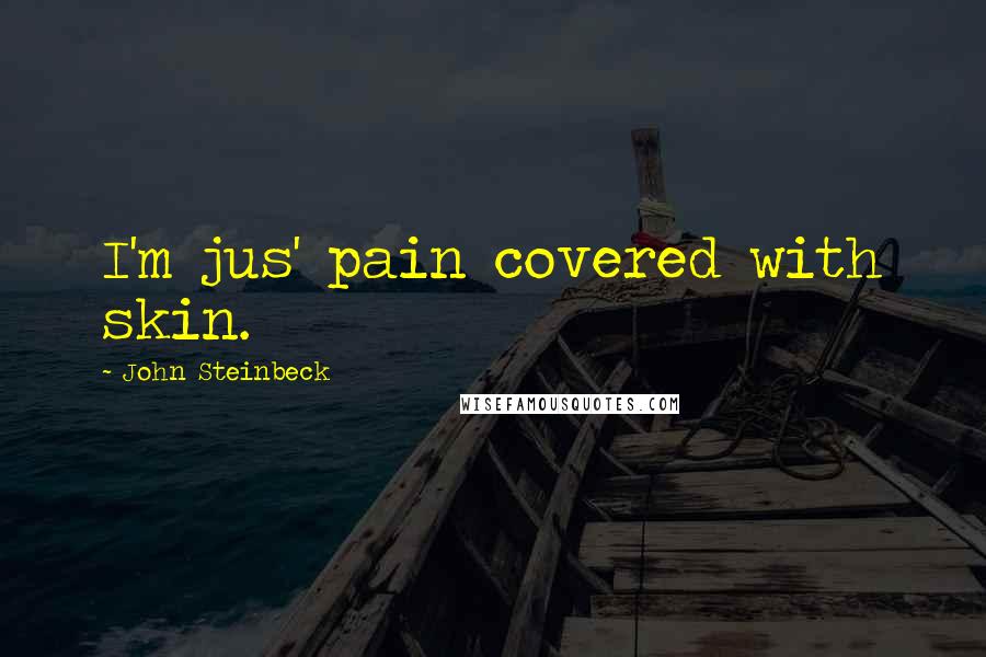 John Steinbeck Quotes: I'm jus' pain covered with skin.