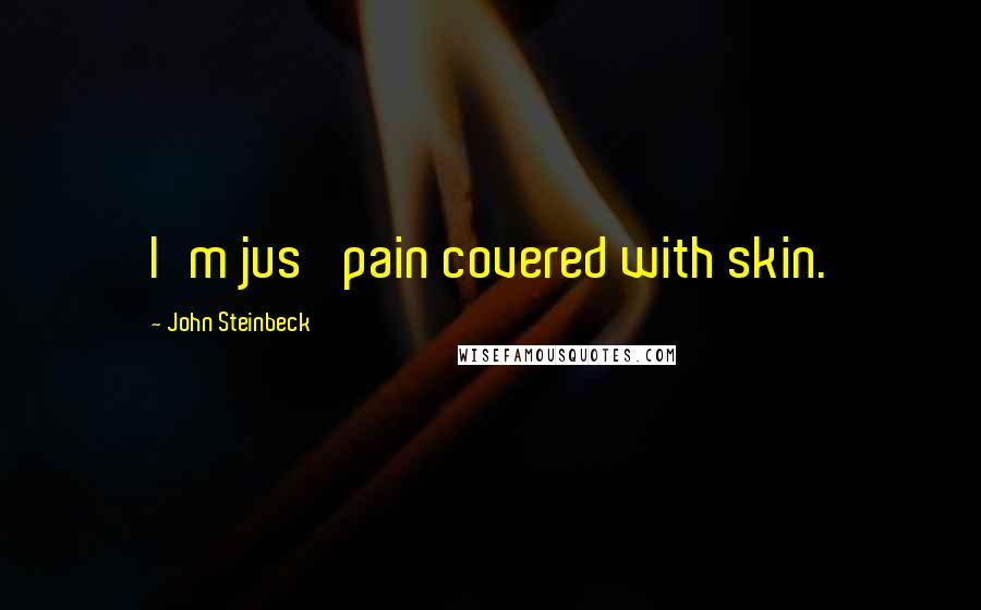 John Steinbeck Quotes: I'm jus' pain covered with skin.