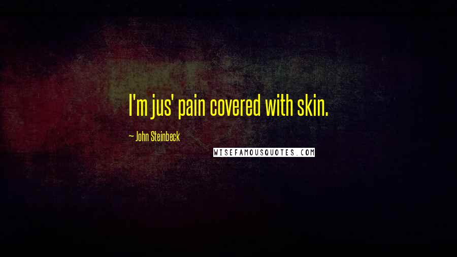 John Steinbeck Quotes: I'm jus' pain covered with skin.