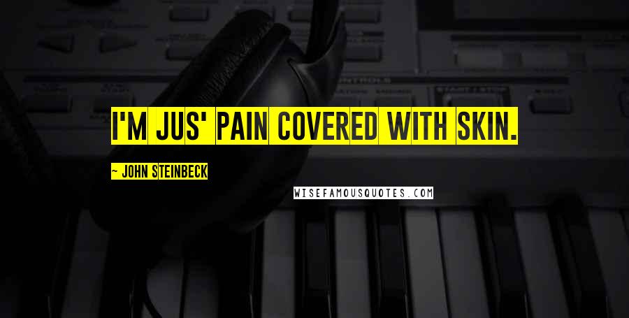 John Steinbeck Quotes: I'm jus' pain covered with skin.