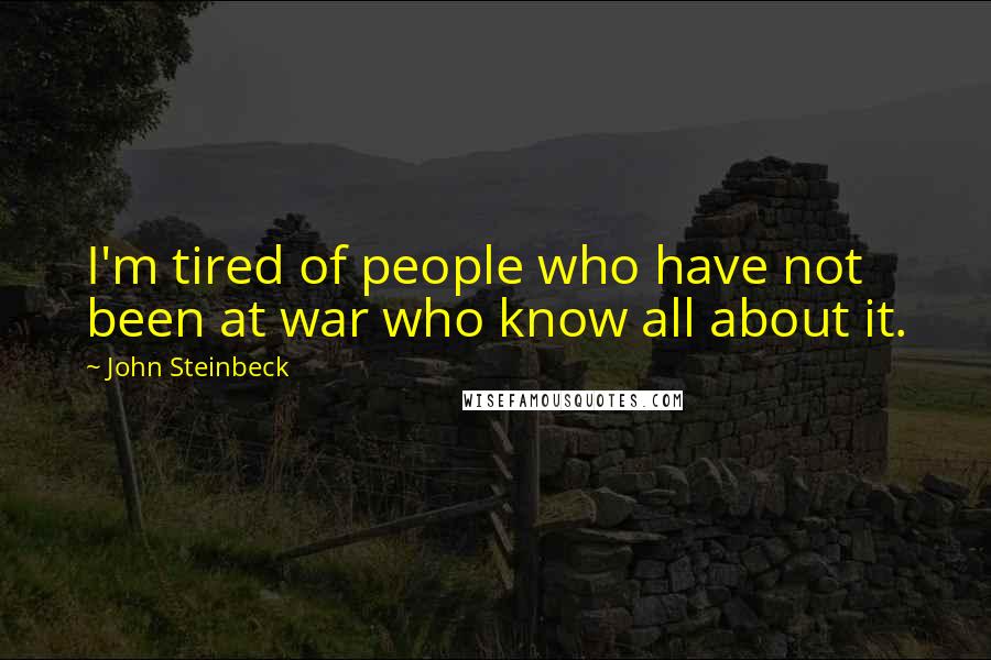 John Steinbeck Quotes: I'm tired of people who have not been at war who know all about it.