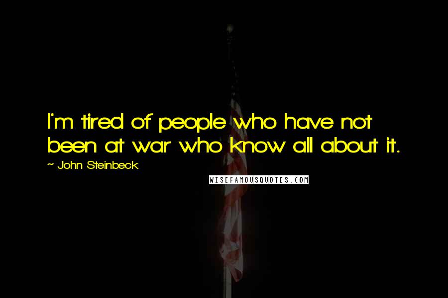 John Steinbeck Quotes: I'm tired of people who have not been at war who know all about it.