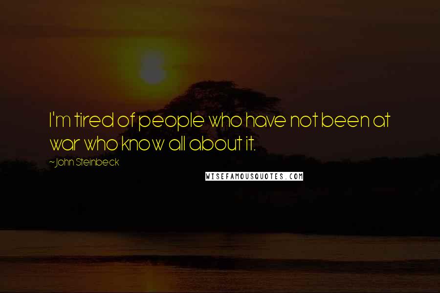 John Steinbeck Quotes: I'm tired of people who have not been at war who know all about it.