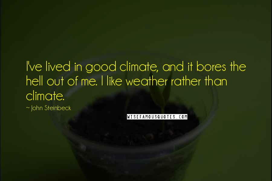 John Steinbeck Quotes: I've lived in good climate, and it bores the hell out of me. I like weather rather than climate.