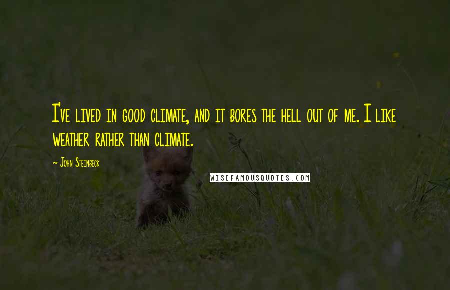 John Steinbeck Quotes: I've lived in good climate, and it bores the hell out of me. I like weather rather than climate.