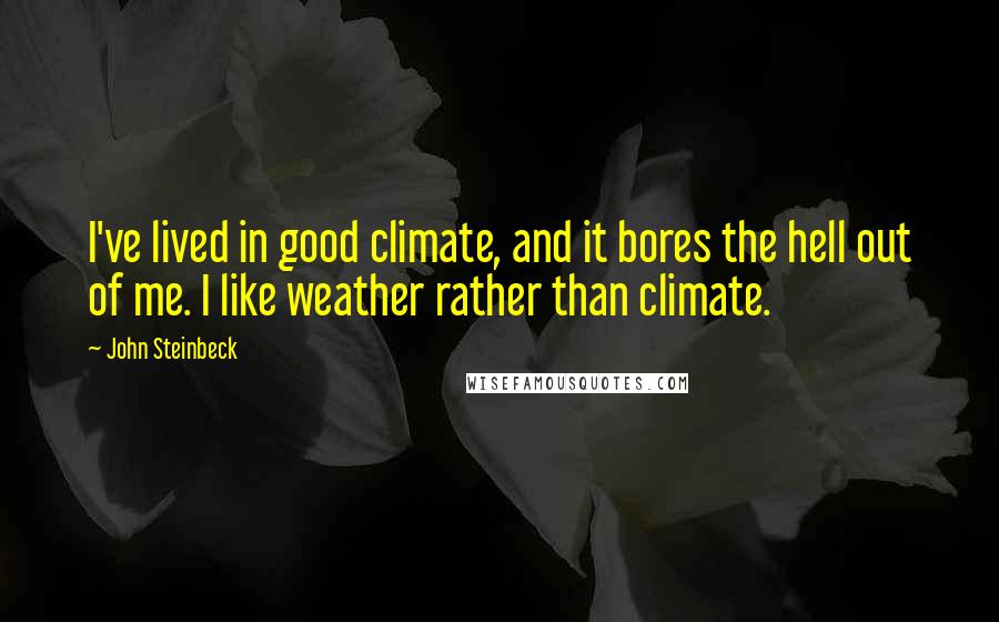 John Steinbeck Quotes: I've lived in good climate, and it bores the hell out of me. I like weather rather than climate.