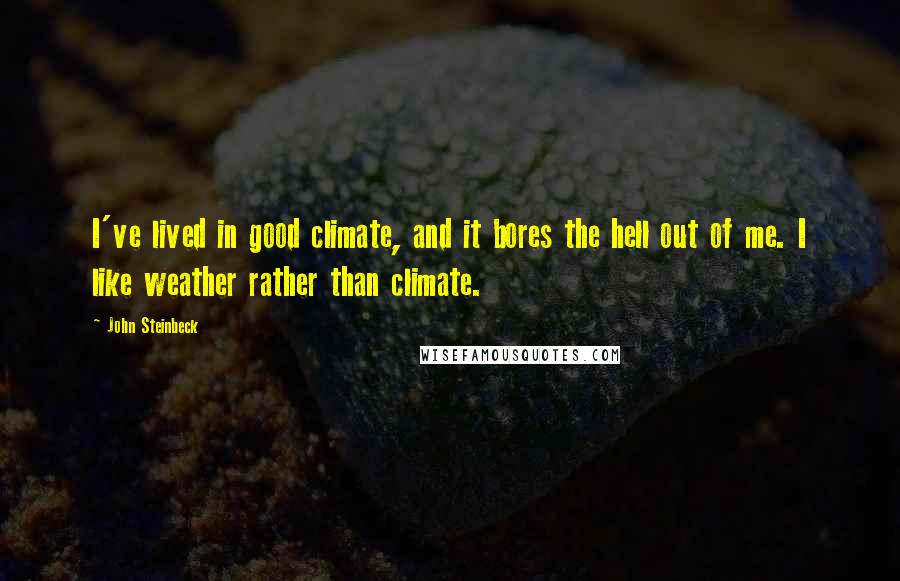 John Steinbeck Quotes: I've lived in good climate, and it bores the hell out of me. I like weather rather than climate.