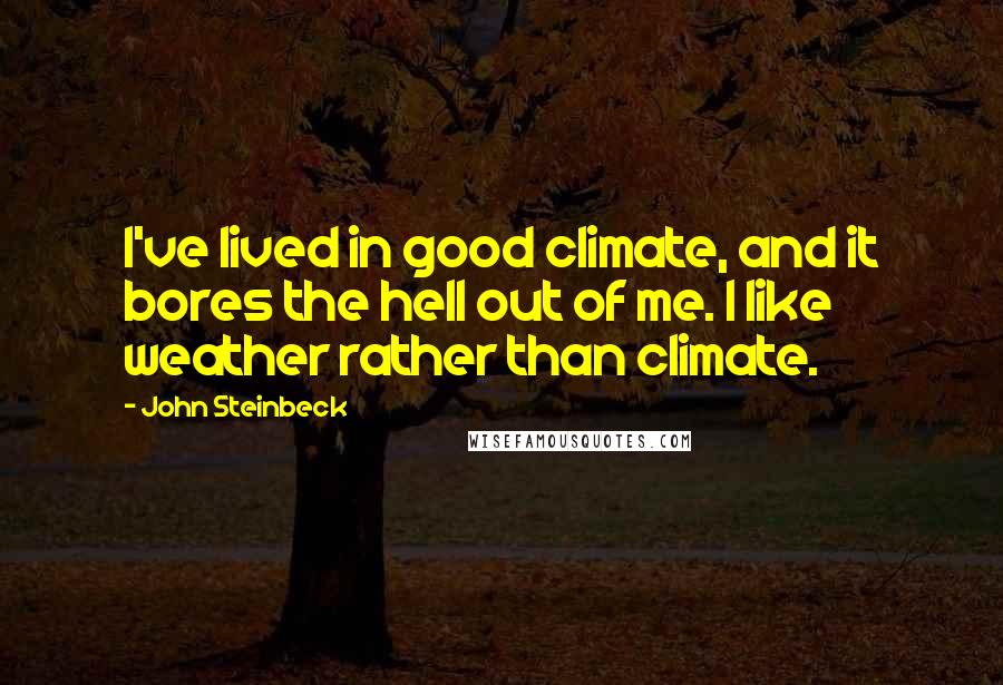 John Steinbeck Quotes: I've lived in good climate, and it bores the hell out of me. I like weather rather than climate.